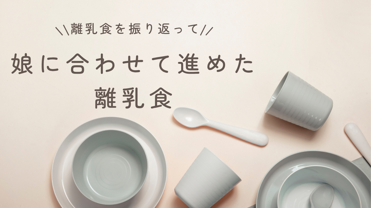 【離乳食を振り返って】娘に合わせて進めた11ヶ月間｜食べない・便秘・手づかみ食べの試行錯誤記録